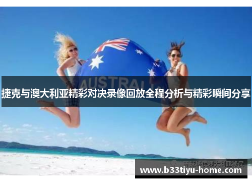 捷克与澳大利亚精彩对决录像回放全程分析与精彩瞬间分享