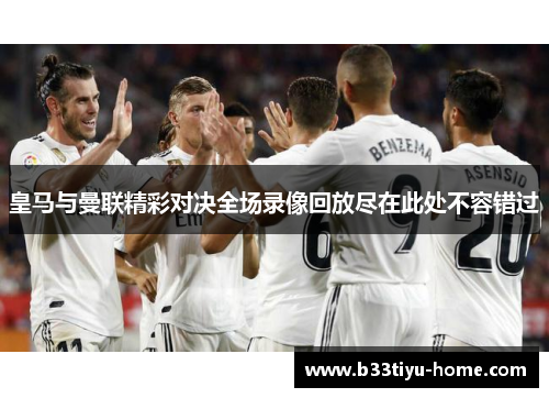 皇马与曼联精彩对决全场录像回放尽在此处不容错过